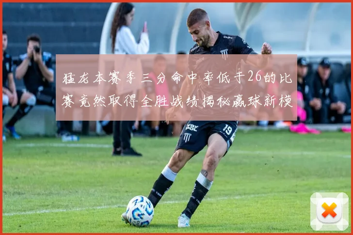猛龙本赛季三分命中率低于26的比赛竟然取得全胜战绩揭秘赢球新模式