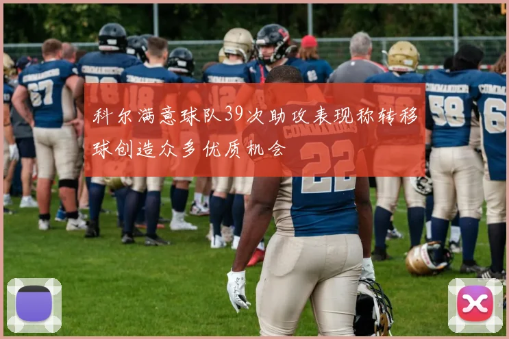 科尔满意球队39次助攻表现称转移球创造众多优质机会