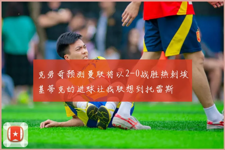 克劳奇预测曼联将以2-0战胜热刺埃基蒂克的进球让我联想到托雷斯